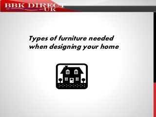 Types of furniture needed
when designing your home
 