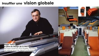 Insufﬂer une vision globale
Roger Tallon,
le père du design de la SNCF
Du train corail au TGV Duplex, l’eurostar,
un même souci du détail confortable
 