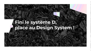 Fini le système D,
place au Design System !
 