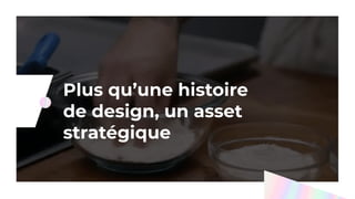 A l’ère du numériqueC
Plus qu’une histoire
de design, un asset
stratégique
 
