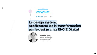 39
Le design system,
accélérateur de la transformation
:par le design chez ENGIE Digital
Romain Petit,
Head of Design
ENGIE Digital
 