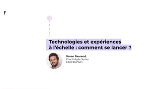 40
Technologies et expériences
à l’échelle : comment se lancer ?
Simon Gaurand,
Coach Agile Senior
FABERNOVEL
 