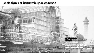 1851
Crystal Palace,
1ère
Exposition universelle,
Londres
Construit en un temps record
de 8 mois à partir d’unités
modulaires standardisées.
Le design est industriel par essence
 