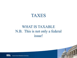 Government Relations Services
TAXES
WHAT IS TAXABLE
N.B. This is not only a federal
issue!
 