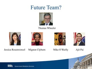 Government Relations Services
Future Team?
Jessica Rosenworcel Mignon Clyburn Mike O’Rielly Ajit Pai
Thomas Wheeler
 