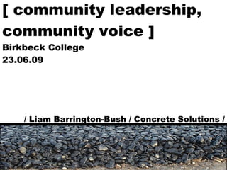 [ community leadership, community voice ] Birkbeck College 23.06.09 / Liam Barrington-Bush / Concrete Solutions / 
