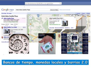 El fenómeno GLOCAL y su gestión

Bancos de tiempo, monedas locales y barrios 2.0

 