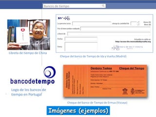 Bancos de tiempo

Libreta de tiempo de China
Cheque del banco de Tiempo de Ida y Vuelta (Madrid)

Logo de los bancos de
tiempo en Portugal
Cheque del banco de Tiempo de Ermua (Vizcaya)

Imágenes (ejemplos)

 