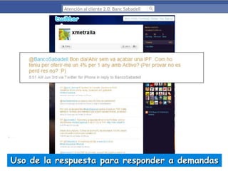 Atención al cliente 2.0. Banc Sabadell

Uso de la respuesta para responder a demandas

 