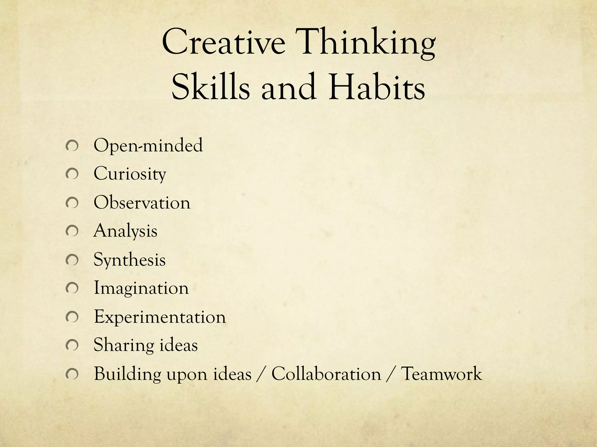Creative Thinking
Skills and Habits
  Open-minded
  Curiosity
  Observation
  Analysis
  Synthesis
  Imagination
  Experimentation
  Sharing ideas
  Building upon ideas / Collaboration / Teamwork
 