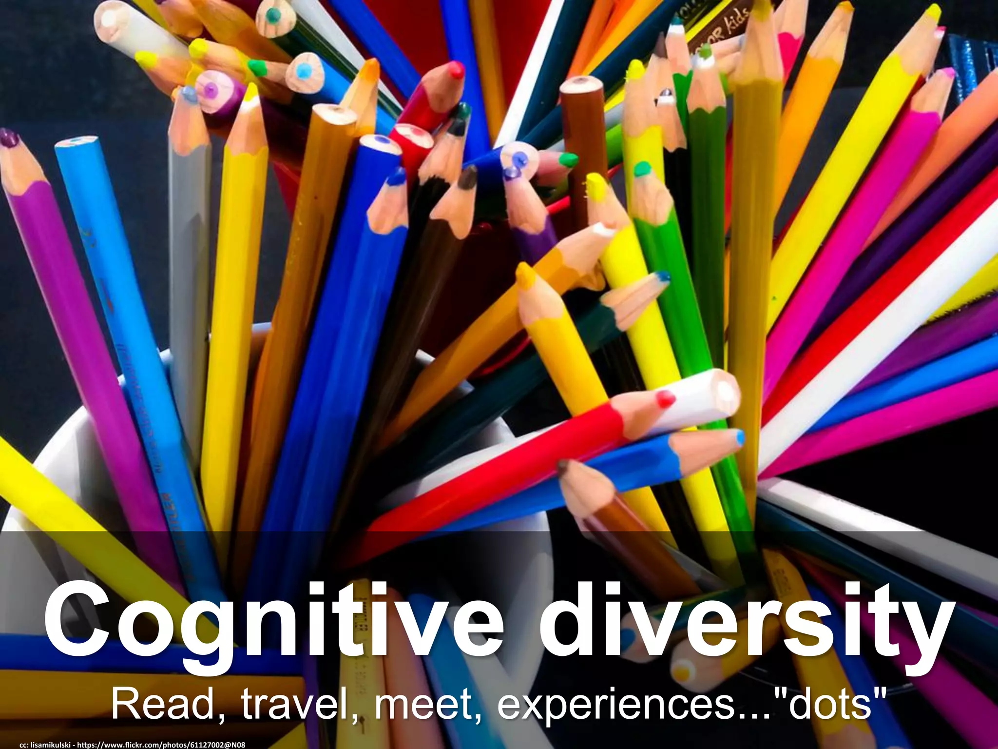 Read, travel, meet, experiences..."dots"
Cognitive diversity
cc:	lisamikulski	-	h-ps://www.ﬂickr.com/photos/61127002@N08	
 