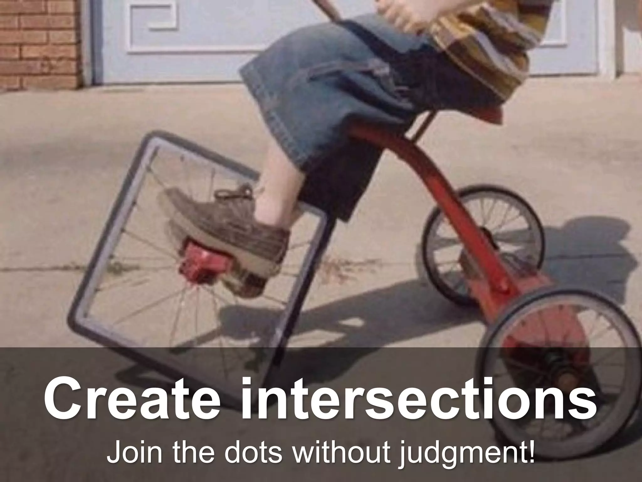 Join the dots without judgment!
Create intersections
 