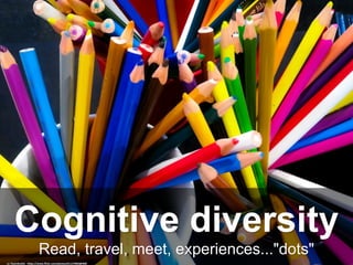 Read, travel, meet, experiences..."dots"
Cognitive diversity
cc:	lisamikulski	-	h-ps://www.ﬂickr.com/photos/61127002@N08	
 
