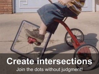 Join the dots without judgment!
Create intersections
 