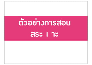 ตัวอย‹างการสอน
สระ เ าะ
 