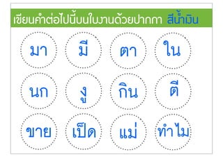 เขียนคำต‹อไปนี้บนใบงานดŒวยปากกา สีน้ำเงิน
มา มี ตา ใน
นก งู กิน ตี
ขาย เปšด แม‹ ทำไม
 