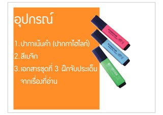 อุปกรณ
1.ปากาเนŒนคำ (ปากกาไฮไลท)
2.สีเมจิก
3.เอกสารชุดที่ 3 ฝƒกจับประเด็น
จากเรื่องที่อ‹าน
 