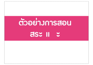 ตัวอย‹างการสอน
สระ เเ ะ
 