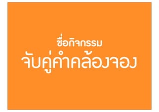 ชื่อกิจกรรม
จับคู‹คำคลŒองจอง
 
