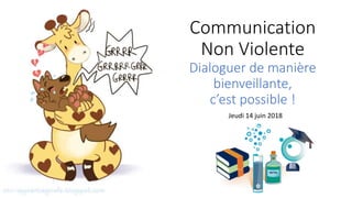 Communication
Non Violente
Dialoguer de manière
bienveillante,
c’est possible !
Jeudi 14 juin 2018
 