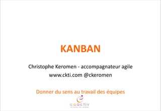 KANBAN
Christophe  Keromen  -­‐  accompagnateur  agile  
www.ckti.com  @ckeromen  
!
Donner  du  sens  au  travail  des  équipes
 