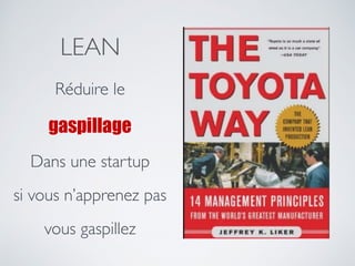 LEAN
Réduire le
gaspillage
Dans une startup
si vous n’apprenez pas
vous gaspillez