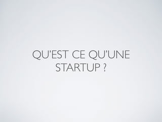QU’EST CE QU’UNE
STARTUP ?
