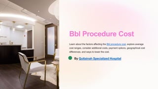 Bbl Procedure Cost
Learn about the factors affecting the Bbl procedure cost, explore average
cost ranges, consider additional costs, payment options, geographical cost
differences, and ways to lower the cost.
By Quttainah Specialized Hospital
 