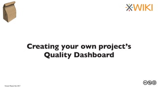 27 au 29 mars 2013Vincent Massol, Nov 2017
Creating your own project’s
Quality Dashboard
 