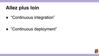 Allez plus loin 
● “Continuous integration” 
● “Continuous deployment” 
 