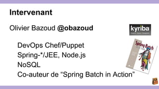 Intervenant 
Olivier Bazoud @obazoud 
DevOps Chef/Puppet 
Spring-*/JEE, Node.js 
NoSQL 
Co-auteur de “Spring Batch in Action” 
 