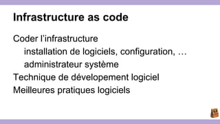 Infrastructure as code 
Coder l’infrastructure 
installation de logiciels, configuration, … 
administrateur système 
Technique de dévelopement logiciel 
Meilleures pratiques logiciels 
 