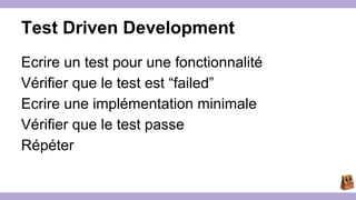 Test Driven Development 
Ecrire un test pour une fonctionnalité 
Vérifier que le test est “failed” 
Ecrire une implémentat...