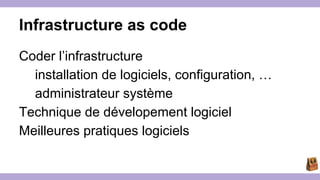 Infrastructure as code 
Coder l’infrastructure 
installation de logiciels, configuration, … 
administrateur système 
Techn...