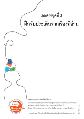เอกสารชุดที่ 3
ฝƒกจับประเด็นจากเรื่องที่อ‹าน
เอกสารประกอบการอบรมเชิงปฏิบัติการ
โครงการฝƒกอบรมหลักสูตรการจัดการเรียนรูŒภาษาไทยตามแนวทางพัฒนาการทางสมอง
ตามโครงการพลิกโฉมโรงเรียน ป.๑ อ‹านออก เขียนไดŒ ใน ๑ ป‚
จัดโดย สำนักงานคณะกรรมการการศึกษาขั้นพื้นฐาน (สพฐ.) กระทรวงศึกษาธิการ
** เอกสารประกอบการวิจัยการจัดการเรียนรูŒ โปรดอย‹าเผยแพร‹ และอŒางอิงหรือใชŒประโยชนทางการคŒาใดๆ
 