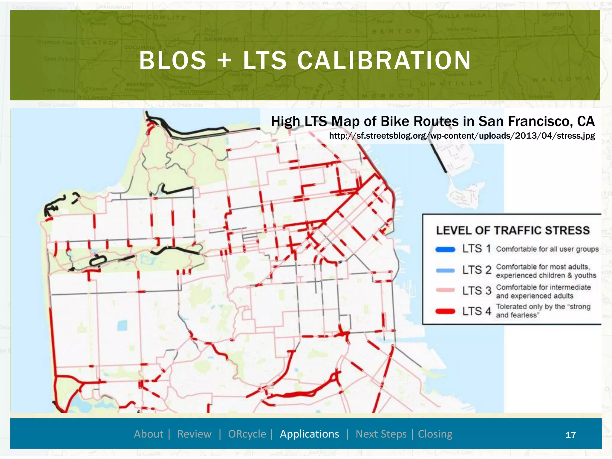 BLOS + LTS CALIBRATION 
About | Review | ORcycle| Applications| Next Steps | Closing 17 
High LTS Map of Bike Routes in San Francisco, CA 
http://sf.streetsblog.org/wp-content/uploads/2013/04/stress.jpg  