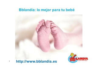 Bblandia: lo mejor para tu bebé
http://www.bblandia.es1
 