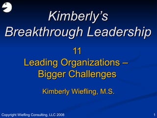 11 Leading Organizations –  Bigger Challenges Kimberly’s Breakthrough Leadership Kimberly Wiefling, M.S. Copyright Wiefling Consulting, LLC 2008 