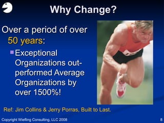 Why Change? <ul><li>Over a period of over  50 years : </li></ul><ul><ul><li>Exceptional Organizations out-performed Averag...