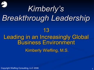 13 Leading in an Increasingly Global Business Environment Kimberly’s Breakthrough Leadership Kimberly Wiefling, M.S. Copyright Wiefling Consulting, LLC 2008 