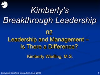 02 Leadership and Management –  Is There a Difference? Kimberly’s Breakthrough Leadership Kimberly Wiefling, M.S. Copyright Wiefling Consulting, LLC 2008 