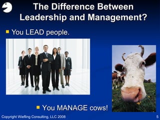 The Difference Between Leadership and Management? <ul><li>You LEAD people. </li></ul><ul><li>You MANAGE cows! </li></ul>Co...