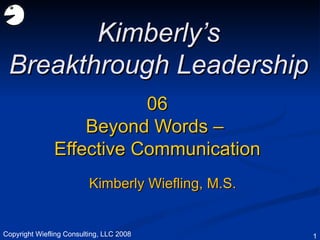 06 Beyond Words –  Effective Communication Kimberly’s Breakthrough Leadership Kimberly Wiefling, M.S. Copyright Wiefling Consulting, LLC 2008 