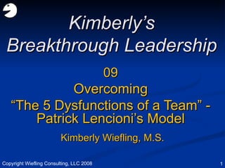 09 Overcoming “ The 5 Dysfunctions of a Team” - Patrick Lencioni’s Model Kimberly’s Breakthrough Leadership Kimberly Wiefling, M.S. Copyright Wiefling Consulting, LLC 2008 
