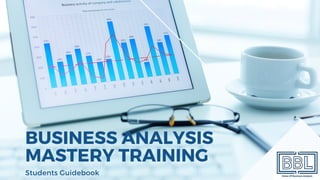 BUSINESS ANALYSIS
MASTERY TRAINING
Students Guidebook
 