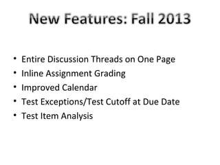 •
•
•
•
•

Entire Discussion Threads on One Page
Inline Assignment Grading
Improved Calendar
Test Exceptions/Test Cutoff at Due Date
Test Item Analysis

 