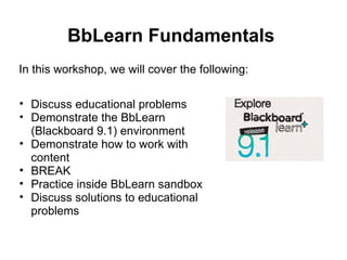 BbLearn Fundamentals In this workshop, we will cover the following: ,[object Object],[object Object],[object Object],[object Object],[object Object],[object Object]