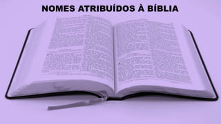 NOMES ATRIBUÍDOS À BÍBLIA
 