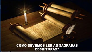 COMO DEVEMOS LER AS SAGRADAS
ESCRITURAS?
 