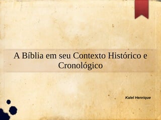 A Bíblia em seu Contexto Histórico e
Cronológico
Kalel Henrique
 